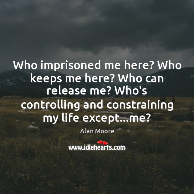 Who imprisoned me here? Who keeps me here? Who can release me? Alan Moore Picture Quote