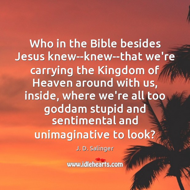 Who in the Bible besides Jesus knew–knew–that we’re carrying the Kingdom of J. D. Salinger Picture Quote