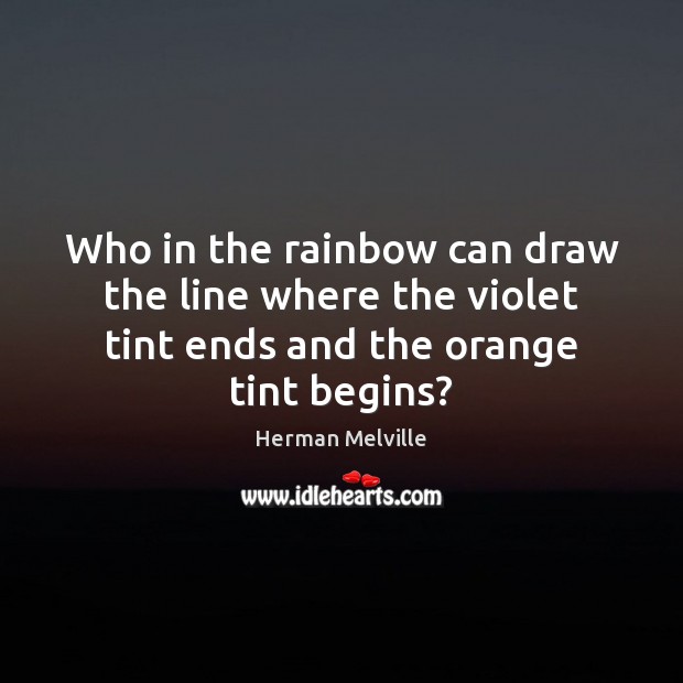 Who in the rainbow can draw the line where the violet tint Herman Melville Picture Quote