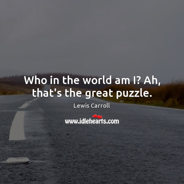 Who in the world am I? Ah, that’s the great puzzle. Lewis Carroll Picture Quote