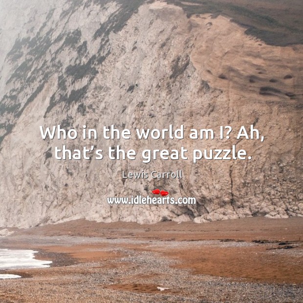 Who in the world am i? ah, that’s the great puzzle. Lewis Carroll Picture Quote