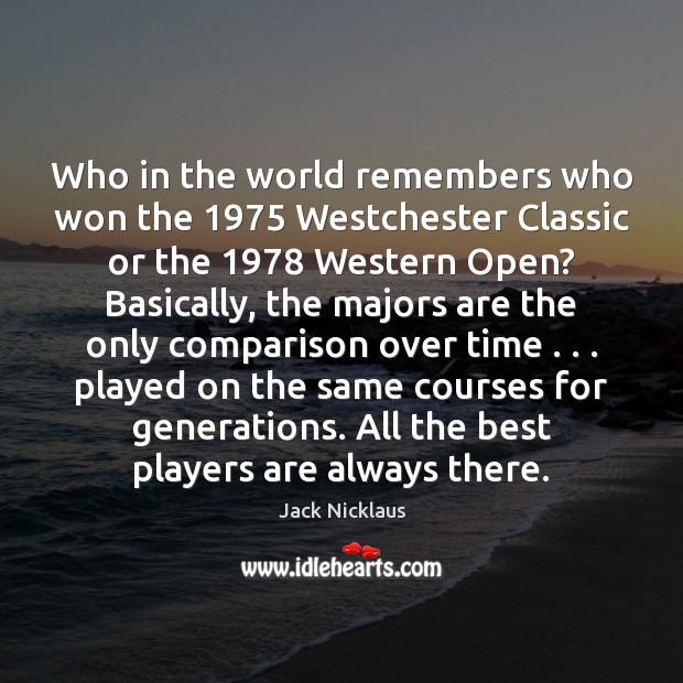 Who in the world remembers who won the 1975 Westchester Classic or the 1978 Jack Nicklaus Picture Quote