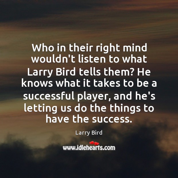 Who in their right mind wouldn’t listen to what Larry Bird tells Larry Bird Picture Quote
