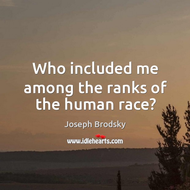 Who included me among the ranks of the human race? Joseph Brodsky Picture Quote