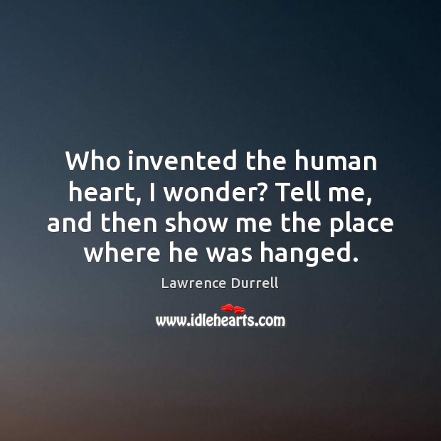 Who invented the human heart, I wonder? Tell me, and then show Lawrence Durrell Picture Quote