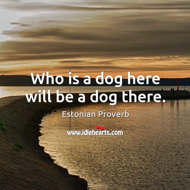 Who is a dog here will be a dog there. Image