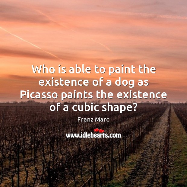 Who is able to paint the existence of a dog as Picasso Franz Marc Picture Quote