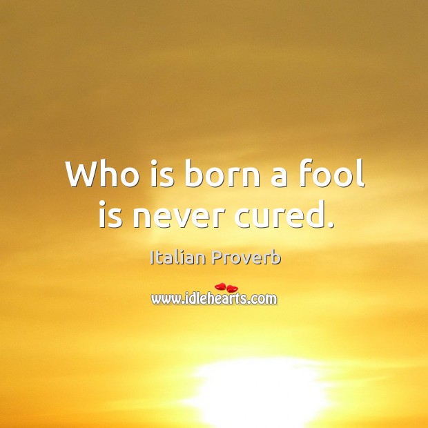 Who is born a fool is never cured. Image