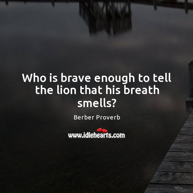Who is brave enough to tell the lion that his breath smells? Berber Proverbs Image