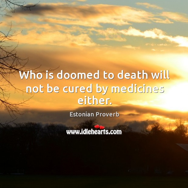 Who is doomed to death will not be cured by medicines either. Image