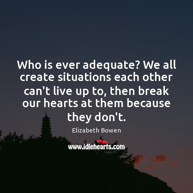 Who is ever adequate? We all create situations each other can’t live Elizabeth Bowen Picture Quote