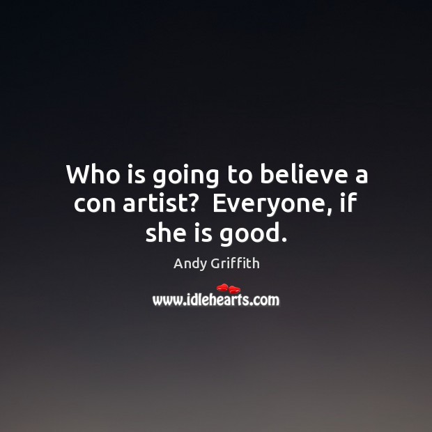 Who is going to believe a con artist?  Everyone, if she is good. Andy Griffith Picture Quote