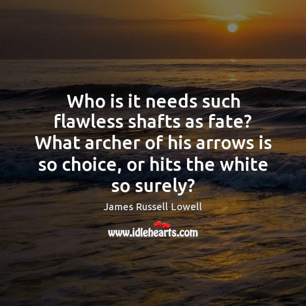 Who is it needs such flawless shafts as fate? What archer of James Russell Lowell Picture Quote