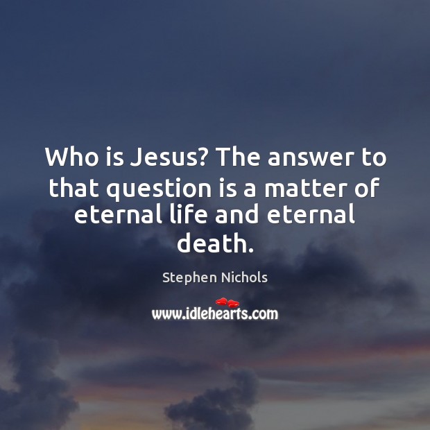 Who is Jesus? The answer to that question is a matter of eternal life and eternal death. Stephen Nichols Picture Quote