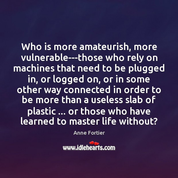 Who is more amateurish, more vulnerable—those who rely on machines that need Anne Fortier Picture Quote