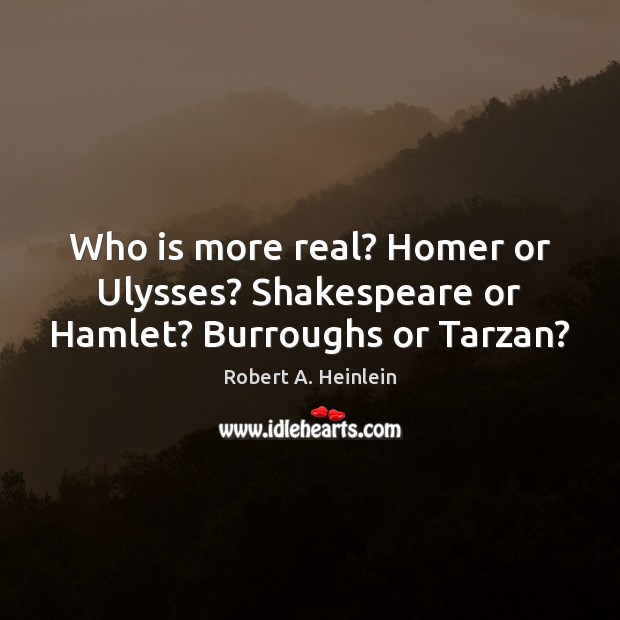 Who is more real? Homer or Ulysses? Shakespeare or Hamlet? Burroughs or Tarzan? Image