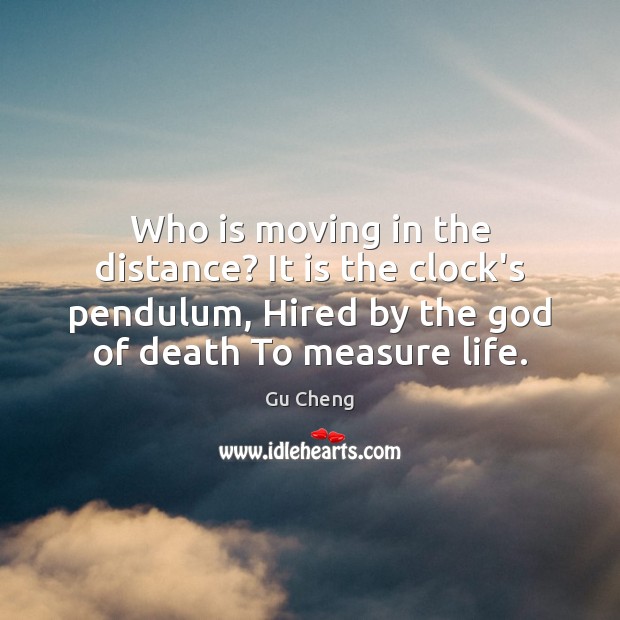 Who is moving in the distance? It is the clock’s pendulum, Hired Gu Cheng Picture Quote