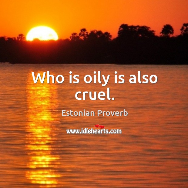 Who is oily is also cruel. Image