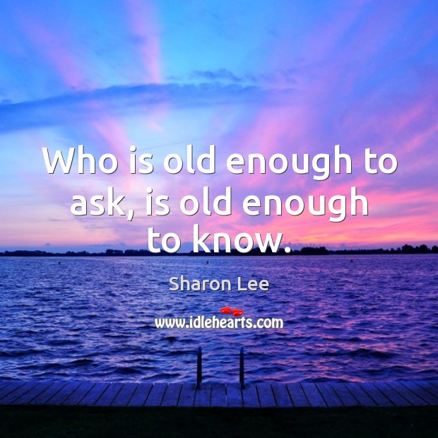 Who is old enough to ask, is old enough to know. Sharon Lee Picture Quote