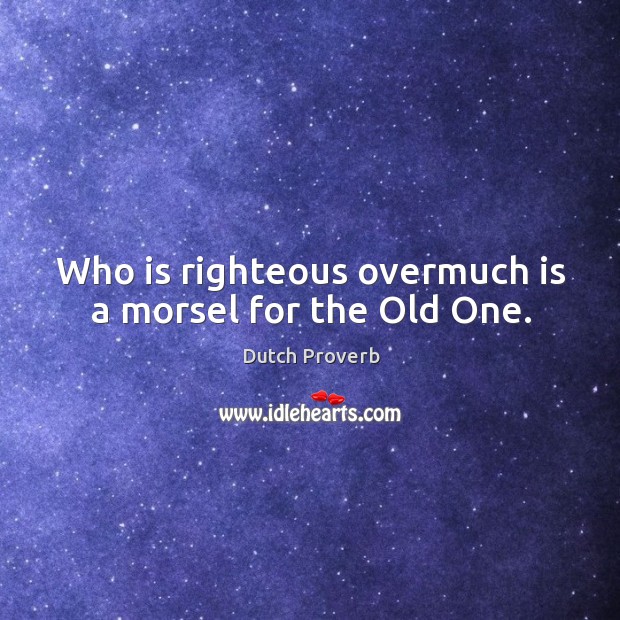 Who is righteous overmuch is a morsel for the old one. Dutch Proverbs Image