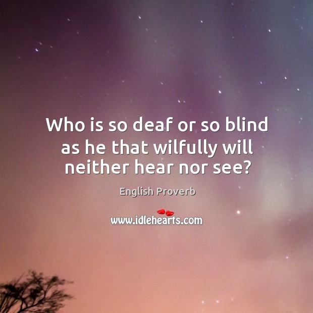 Who is so deaf or so blind as he that wilfully will neither hear nor see? English Proverbs Image
