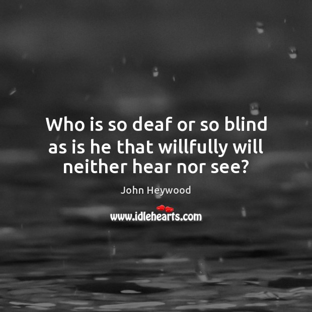 Who is so deaf or so blind as is he that willfully will neither hear nor see? Image