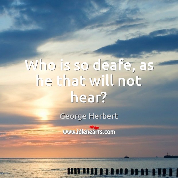 Who is so deafe, as he that will not hear? George Herbert Picture Quote