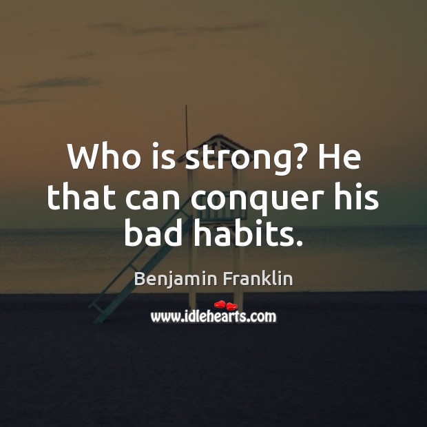 Who is strong? He that can conquer his bad habits. Benjamin Franklin Picture Quote