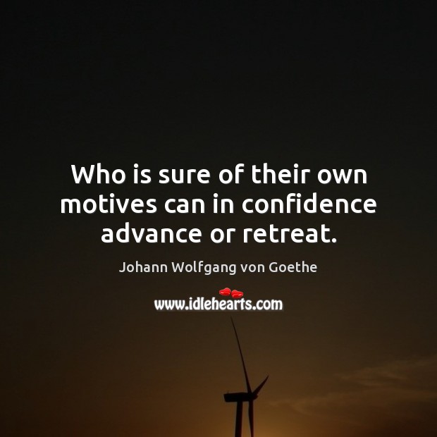 Who is sure of their own motives can in confidence advance or retreat. Johann Wolfgang von Goethe Picture Quote