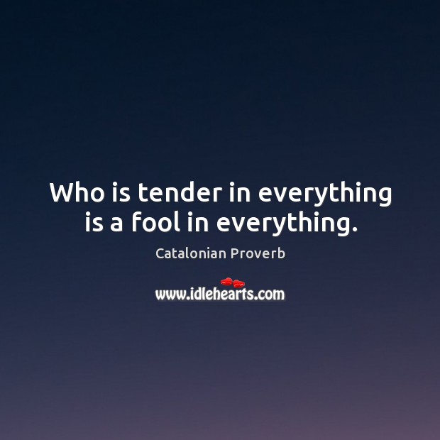 Who is tender in everything is a fool in everything. Catalonian Proverbs Image