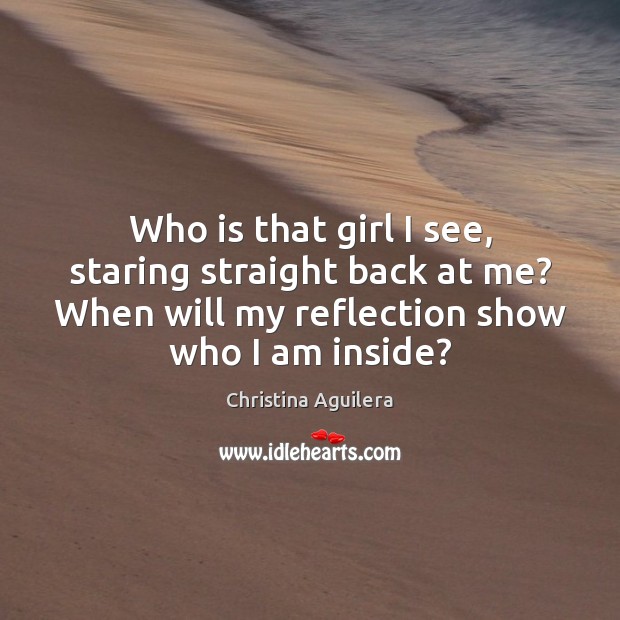 Who is that girl I see, staring straight back at me? When Christina Aguilera Picture Quote