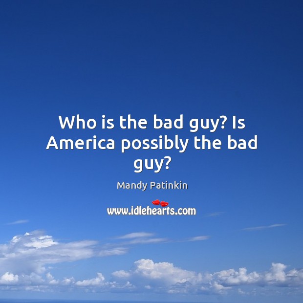 Who is the bad guy? Is America possibly the bad guy? Image
