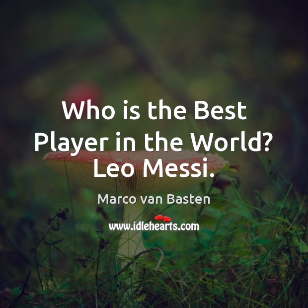 Who is the Best Player in the World? Leo Messi. Marco van Basten Picture Quote