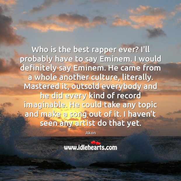Who is the best rapper ever? I’ll probably have to say Eminem. Akon Picture Quote