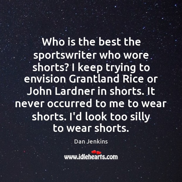Who is the best the sportswriter who wore shorts? I keep trying Dan Jenkins Picture Quote