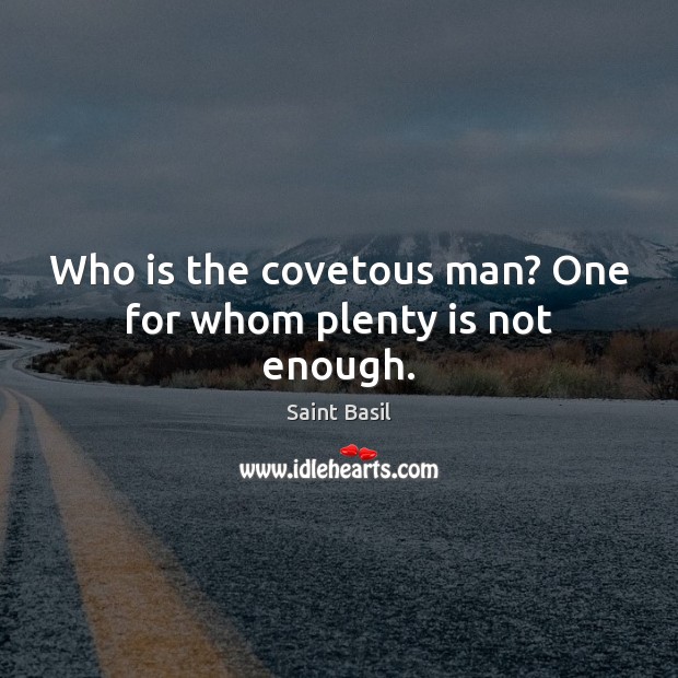 Who is the covetous man? One for whom plenty is not enough. Saint Basil Picture Quote