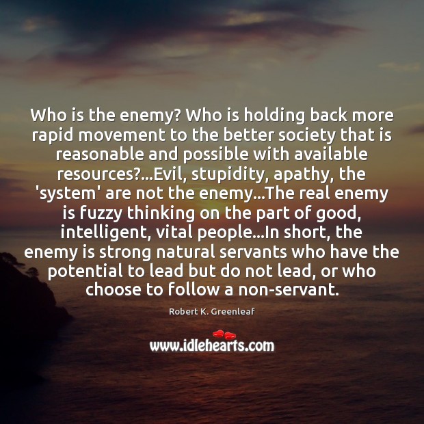Who is the enemy? Who is holding back more rapid movement to Robert K. Greenleaf Picture Quote