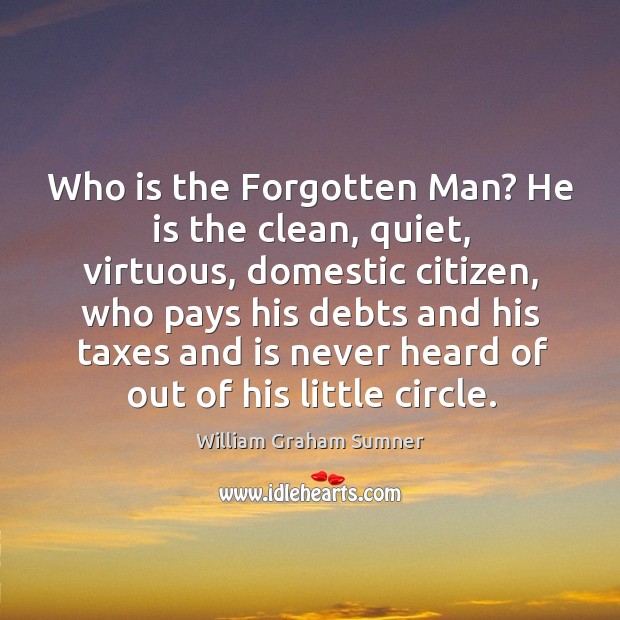 Who is the Forgotten Man? He is the clean, quiet, virtuous, domestic Image