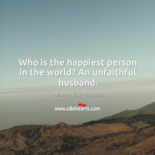Who is the happiest person in the world? an unfaithful husband. Asian-Indian Proverbs Image