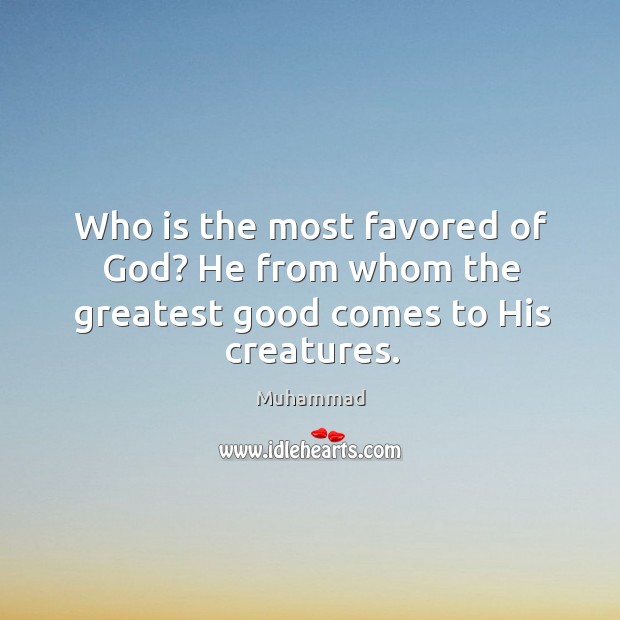 Who is the most favored of God? He from whom the greatest good comes to His creatures. Muhammad Picture Quote