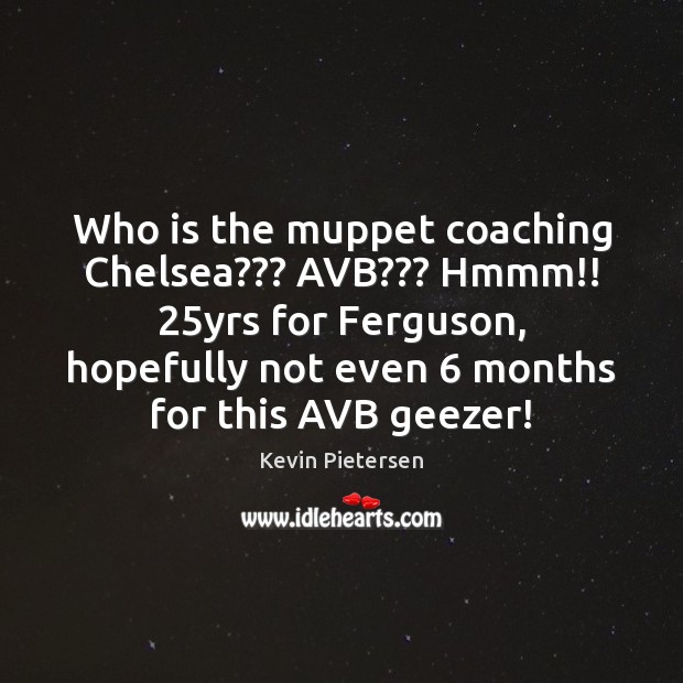 Who is the muppet coaching Chelsea??? AVB??? Hmmm!! 25yrs for Ferguson, hopefully Kevin Pietersen Picture Quote