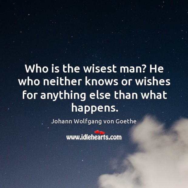 Who is the wisest man? he who neither knows or wishes for anything else than what happens. Image