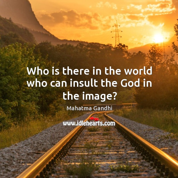 Who is there in the world who can insult the God in the image? Image