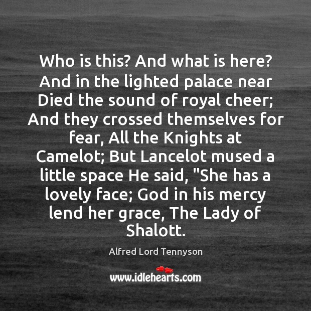 Who is this? And what is here? And in the lighted palace Alfred Lord Tennyson Picture Quote