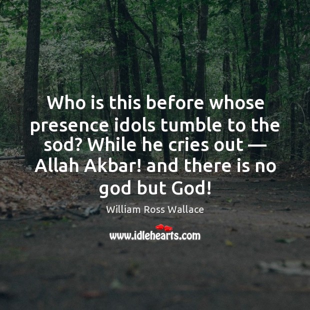 Who is this before whose presence idols tumble to the sod? While 