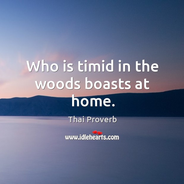 Who is timid in the woods boasts at home. Image