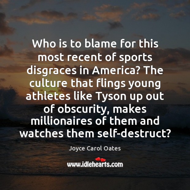 Who is to blame for this most recent of sports disgraces in Joyce Carol Oates Picture Quote