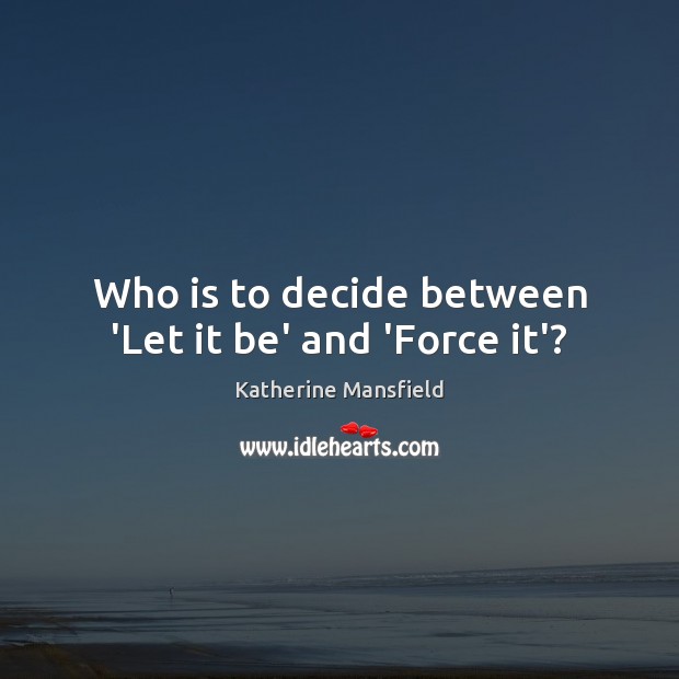Who is to decide between ‘Let it be’ and ‘Force it’? Image