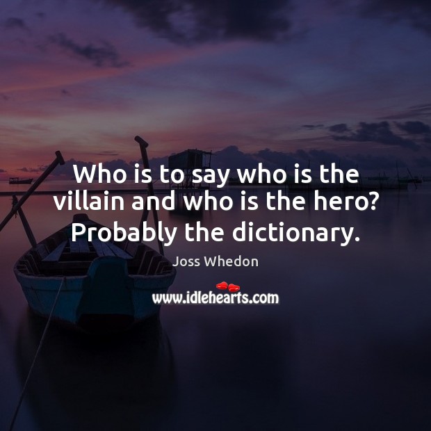 Who is to say who is the villain and who is the hero? Probably the dictionary. Joss Whedon Picture Quote