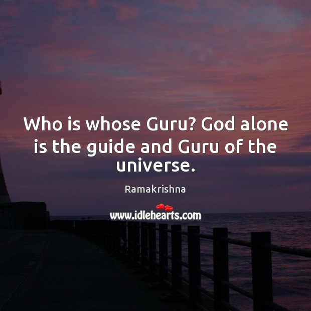 Who is whose Guru? God alone is the guide and Guru of the universe. Ramakrishna Picture Quote